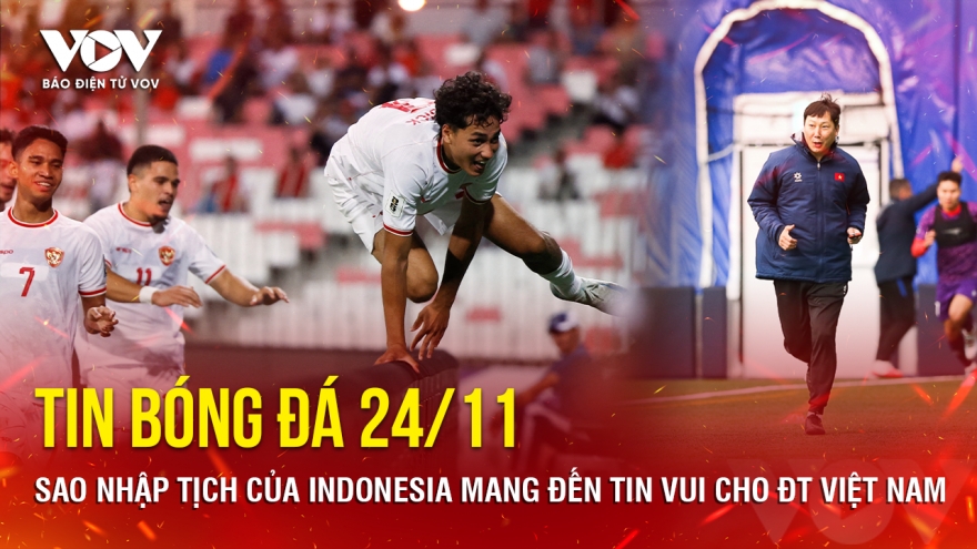 Tin bóng đá 24/11: Sao nhập tịch của Indonesia mang đến tin vui cho ĐT Việt Nam